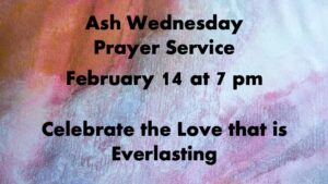 Ash Wednesday February 14 at 7pm. Celebrate the Love that is Everlasting