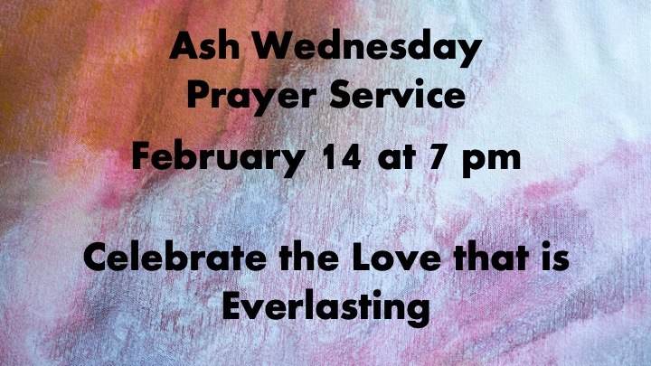 Ash Wednesday February 14 at 7pm. Celebrate the Love that is Everlasting